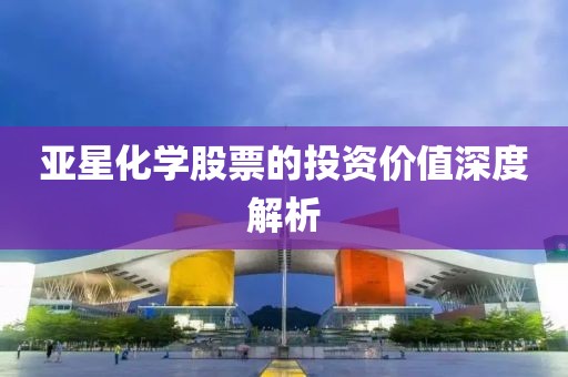 亞星化學股票的投資價值深度解析