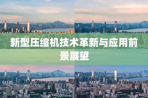 新型壓縮機技術革新與應用前景展望