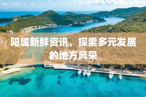 陽城新鮮資訊，探索多元發展的地方風采