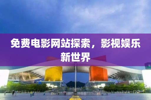 免費電影網站探索，影視娛樂新世界