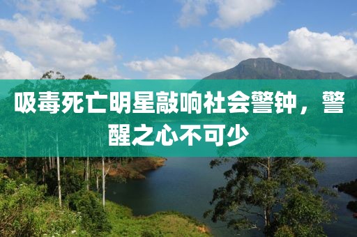 吸毒死亡明星敲響社會警鐘，警醒之心不可少