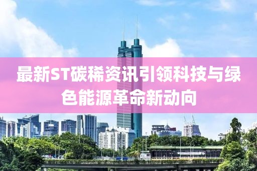 最新ST碳稀資訊引領科技與綠色能源革命新動向