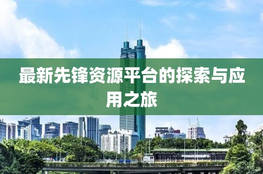 最新先鋒資源平臺的探索與應用之旅