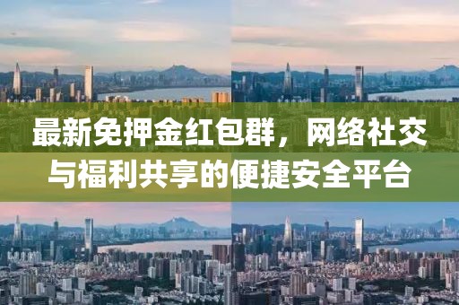 最新免押金紅包群，網絡社交與福利共享的便捷安全平臺