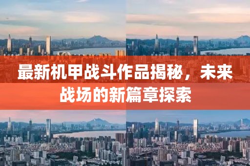 最新機甲戰斗作品揭秘，未來戰場的新篇章探索