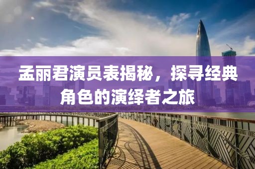 孟麗君演員表揭秘，探尋經典角色的演繹者之旅