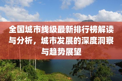 全國城市線級最新排行榜解讀與分析，城市發(fā)展的深度洞察與趨勢展望
