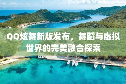 QQ炫舞新版發布，舞蹈與虛擬世界的完美融合探索