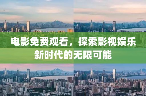 電影免費觀看，探索影視娛樂新時代的無限可能