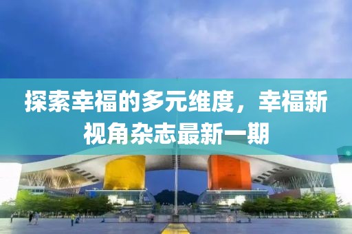 探索幸福的多元維度，幸福新視角雜志最新一期