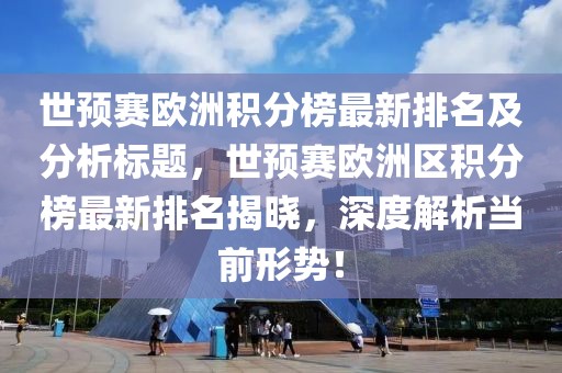 世預賽歐洲積分榜最新排名及分析標題，世預賽歐洲區積分榜最新排名揭曉，深度解析當前形勢！