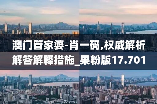 澳門管家婆-肖一碼,權威解析解答解釋措施_果粉版17.701
