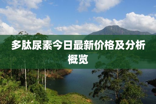 多肽尿素今日最新價格及分析概覽
