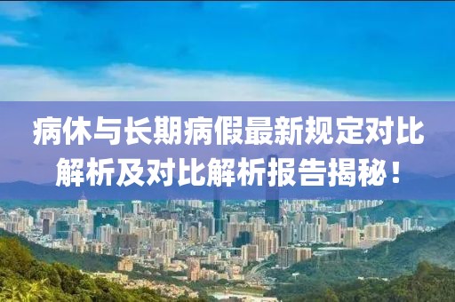 病休與長期病假最新規定對比解析及對比解析報告揭秘！