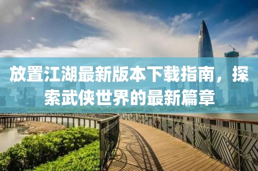 放置江湖最新版本下載指南，探索武俠世界的最新篇章