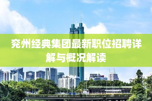 兗州經(jīng)典集團最新職位招聘詳解與概況解讀