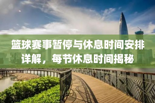 籃球賽事暫停與休息時間安排詳解，每節(jié)休息時間揭秘