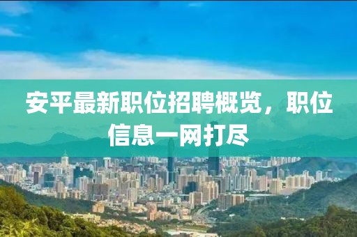 安平最新職位招聘概覽，職位信息一網打盡