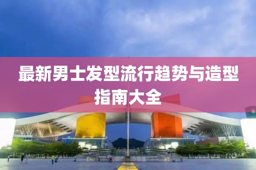 最新男士發型流行趨勢與造型指南大全