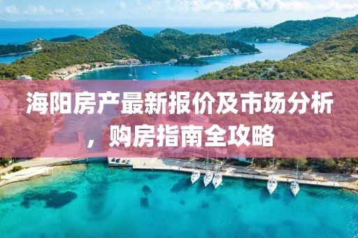 海陽房產最新報價及市場分析，購房指南全攻略