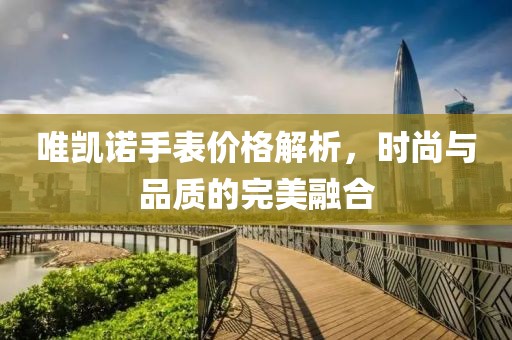 唯凱諾手表價格解析，時尚與品質的完美融合