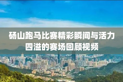 碭山跑馬比賽精彩瞬間與活力四溢的賽場回顧視頻