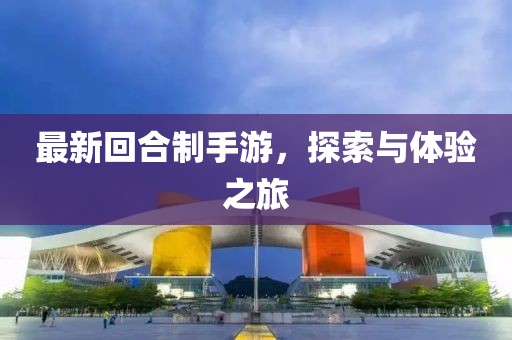 最新回合制手游，探索與體驗之旅