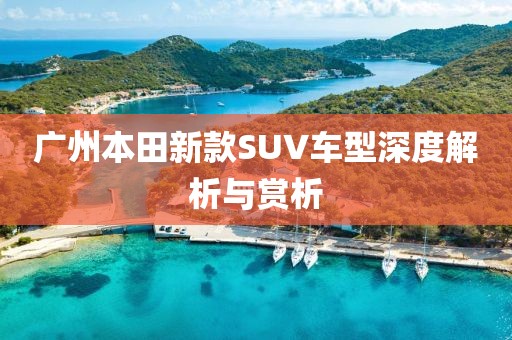 廣州本田新款SUV車型深度解析與賞析