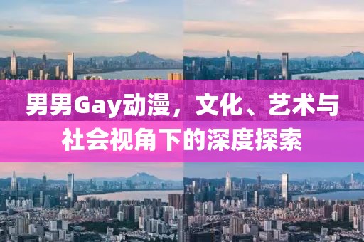 男男Gay動漫，文化、藝術與社會視角下的深度探索