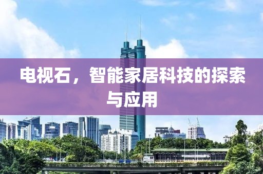 電視石，智能家居科技的探索與應用
