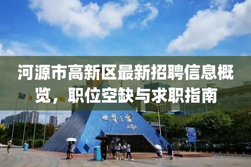 河源市高新區最新招聘信息概覽，職位空缺與求職指南