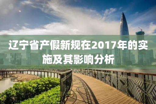遼寧省產(chǎn)假新規(guī)在2017年的實(shí)施及其影響分析