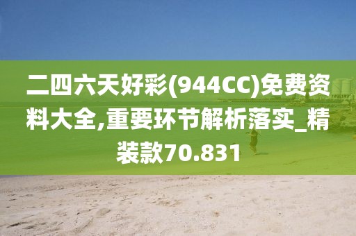 二四六天好彩(944CC)免費(fèi)資料大全,重要環(huán)節(jié)解析落實(shí)_精裝款70.831