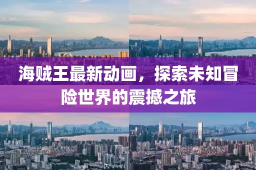 海賊王最新動(dòng)畫，探索未知冒險(xiǎn)世界的震撼之旅