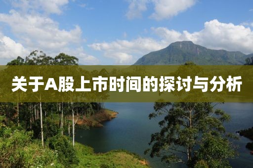 關(guān)于A股上市時(shí)間的探討與分析