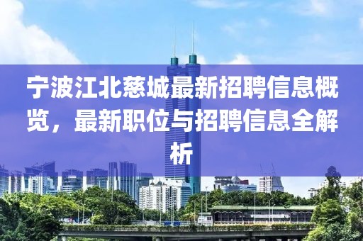 寧波江北慈城最新招聘信息概覽，最新職位與招聘信息全解析