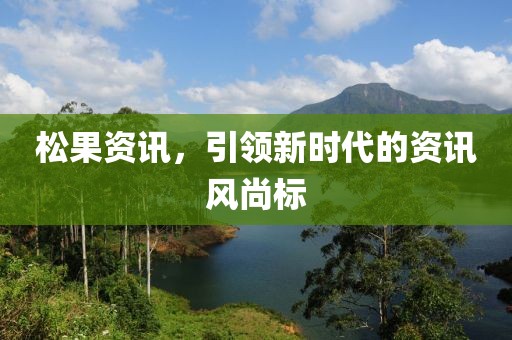 松果資訊，引領新時代的資訊風尚標