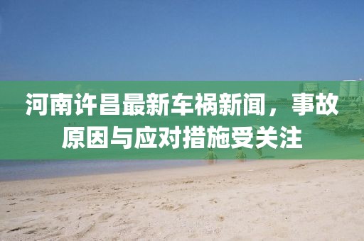 河南許昌最新車禍新聞，事故原因與應對措施受關注