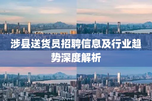 涉縣送貨員招聘信息及行業趨勢深度解析