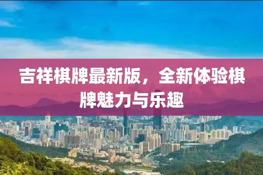 吉祥棋牌最新版，全新體驗棋牌魅力與樂趣