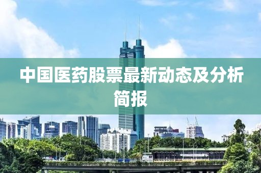 中國醫藥股票最新動態及分析簡報
