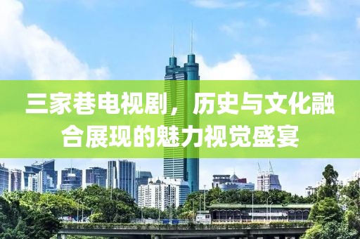 三家巷電視劇，歷史與文化融合展現的魅力視覺盛宴