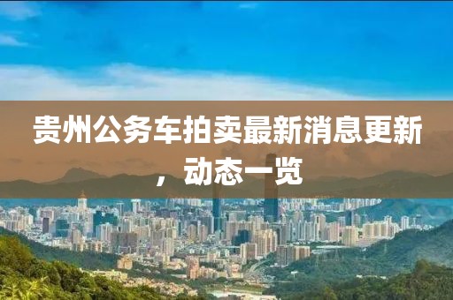貴州公務車拍賣最新消息更新，動態一覽