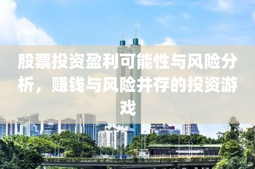 股票投資盈利可能性與風險分析，賺錢與風險并存的投資游戲
