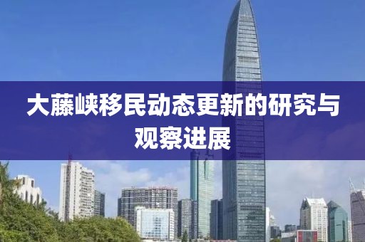 大藤峽移民動態更新的研究與觀察進展