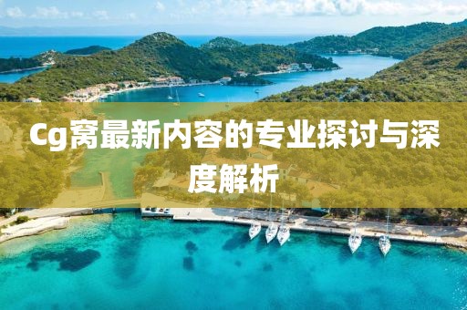 Cg窩最新內容的專業探討與深度解析