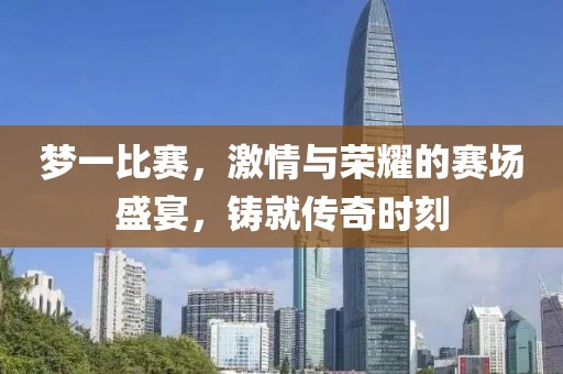 夢一比賽，激情與榮耀的賽場盛宴，鑄就傳奇時刻