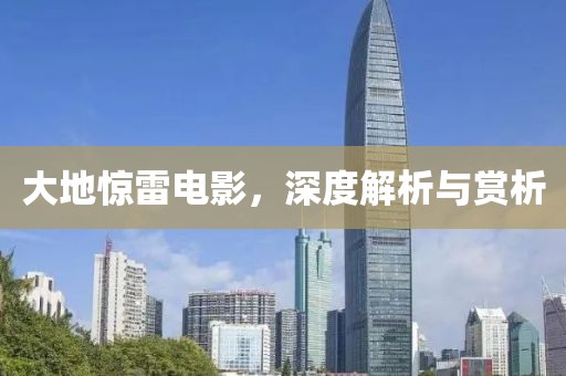 大地驚雷電影，深度解析與賞析