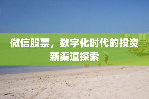 微信股票，數(shù)字化時代的投資新渠道探索