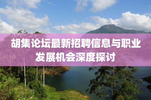 胡集論壇最新招聘信息與職業發展機會深度探討